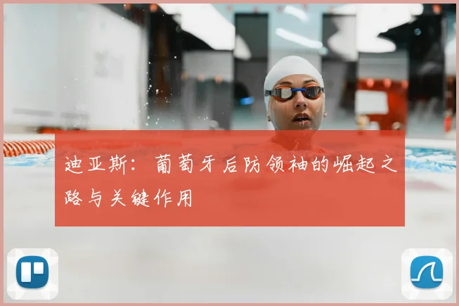 迪亚斯：葡萄牙后防领袖的崛起之路与关键作用