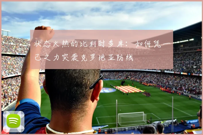 状态火热的比利时多库：如何凭一己之力突袭克罗地亚防线