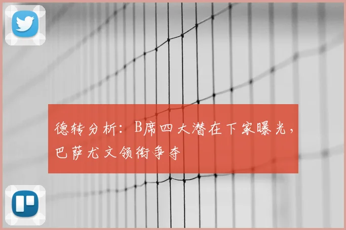 德转分析:B席四大潜在下家曝光,巴萨尤文领衔争夺