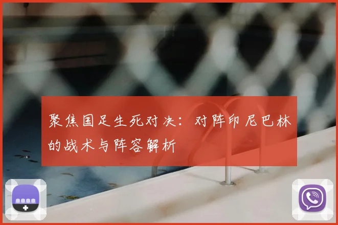聚焦国足生死对决:对阵印尼巴林的战术与阵容解析