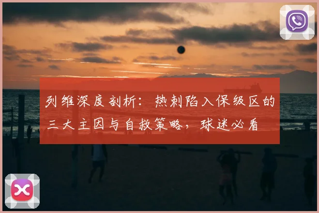 列维深度剖析:热刺陷入保级区的三大主因与自救策略,球迷必看