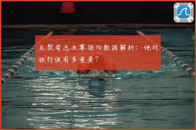 东契奇总决赛场均数据解析:他对独行侠有多重要?